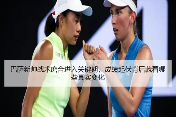 巴萨新帅战术磨合进入关键期，成绩起伏背后藏着哪些真实变化